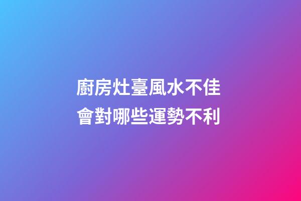 廚房灶臺風水不佳 會對哪些運勢不利